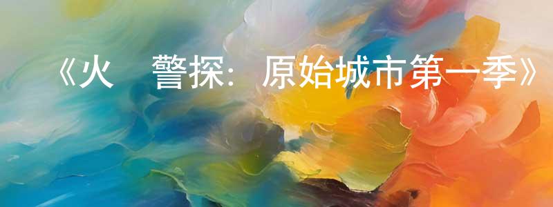 陳彥祖的動漫綜藝大全,《火線警探:原始城市第一季》迅雷下載/在線觀看-犯罪歷史-美劇天堂